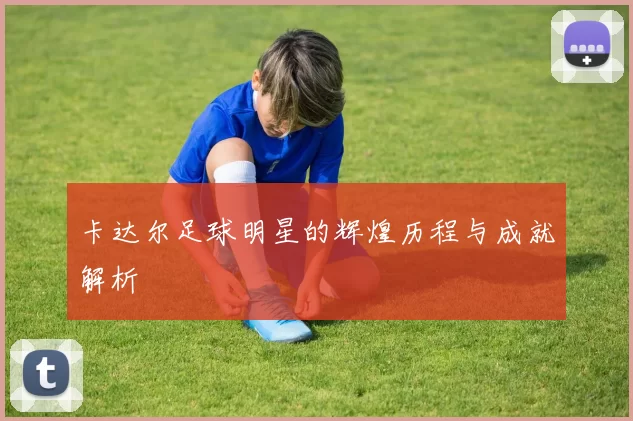 卡达尔足球明星的辉煌历程与成就解析