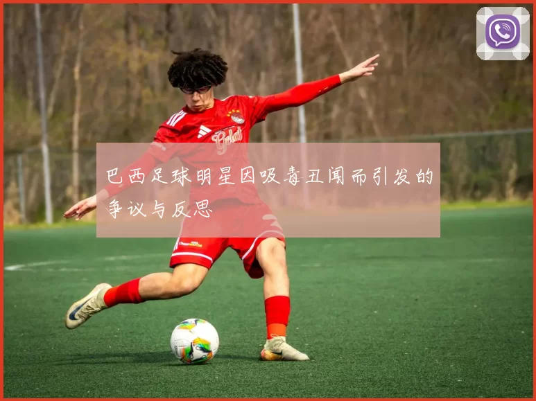 巴西足球明星因吸毒丑闻而引发的争议与反思