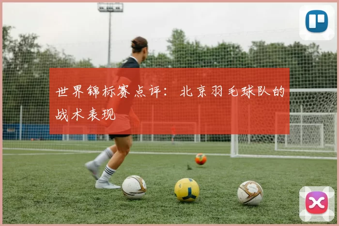 世界锦标赛点评：北京羽毛球队的战术表现