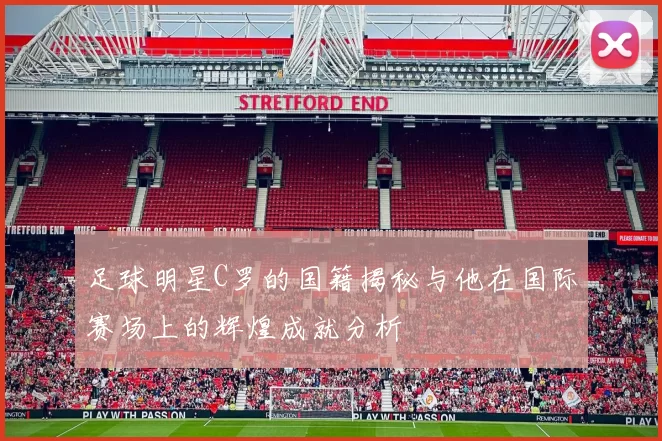 足球明星C罗的国籍揭秘与他在国际赛场上的辉煌成就分析