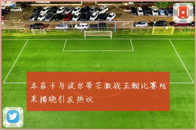 本菲卡与波尔蒂芒激战正酣比赛结果揭晓引发热议