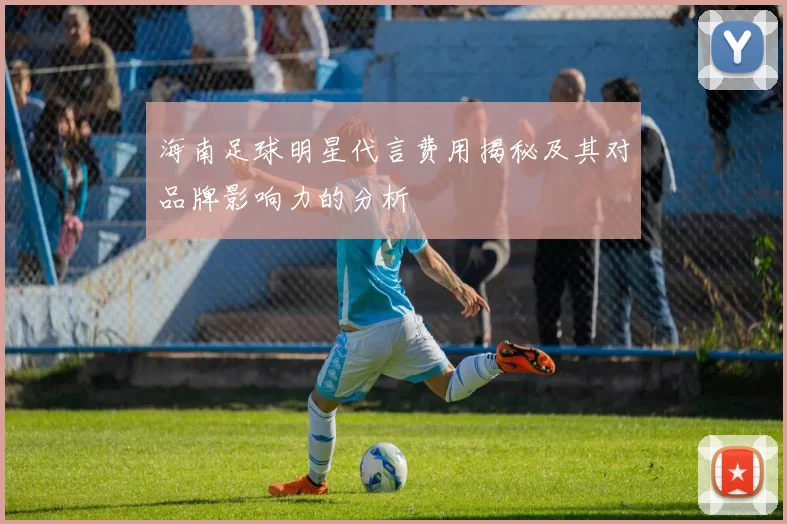 海南足球明星代言费用揭秘及其对品牌影响力的分析