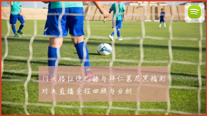 门兴格拉德巴赫与拜仁慕尼黑精彩对决直播全程回顾与分析