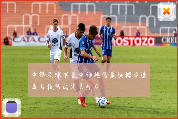 中锋足球明星中谁跑得最快揭示速度与技巧的完美结合