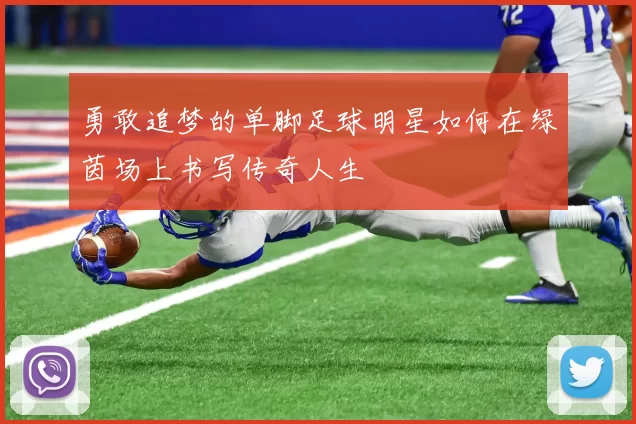 勇敢追梦的单脚足球明星如何在绿茵场上书写传奇人生