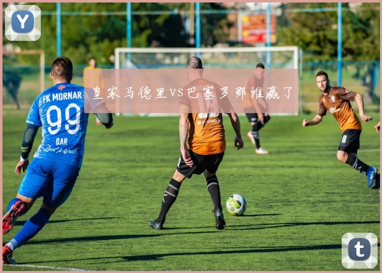 皇家马德里vs巴塞罗那谁赢了