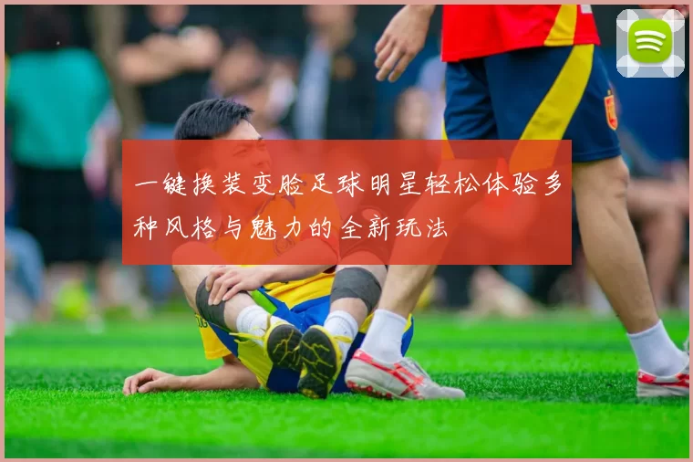 一键换装变脸足球明星轻松体验多种风格与魅力的全新玩法
