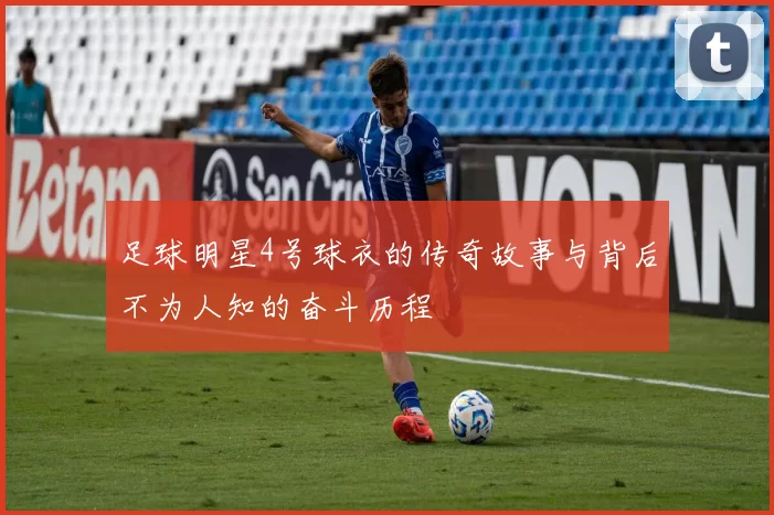 足球明星4号球衣的传奇故事与背后不为人知的奋斗历程
