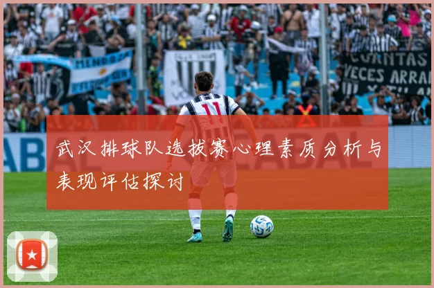 武汉排球队选拔赛心理素质分析与表现评估探讨