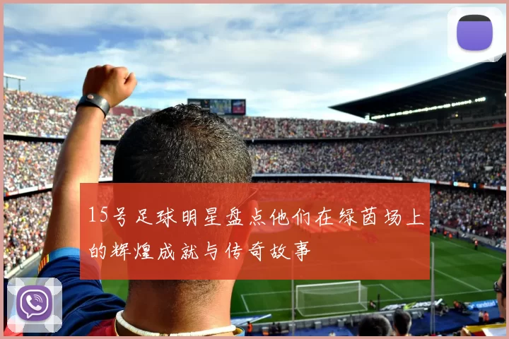 15号足球明星盘点他们在绿茵场上的辉煌成就与传奇故事