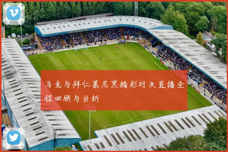 马竞与拜仁慕尼黑精彩对决直播全程回顾与分析