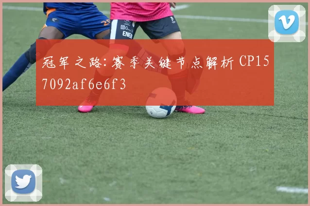 冠军之路:赛季关键节点解析 CP157092af6e6f3