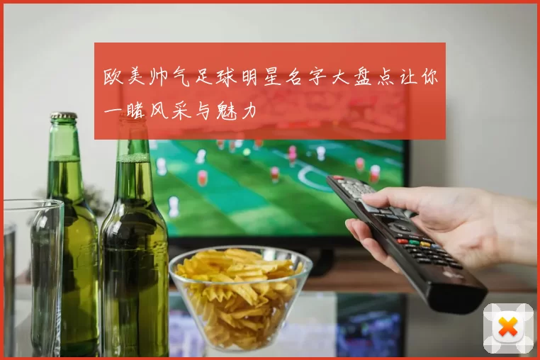 欧美帅气足球明星名字大盘点让你一睹风采与魅力
