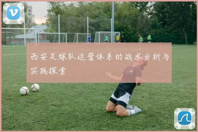 西安足球队运营体系的战术分析与实践探索