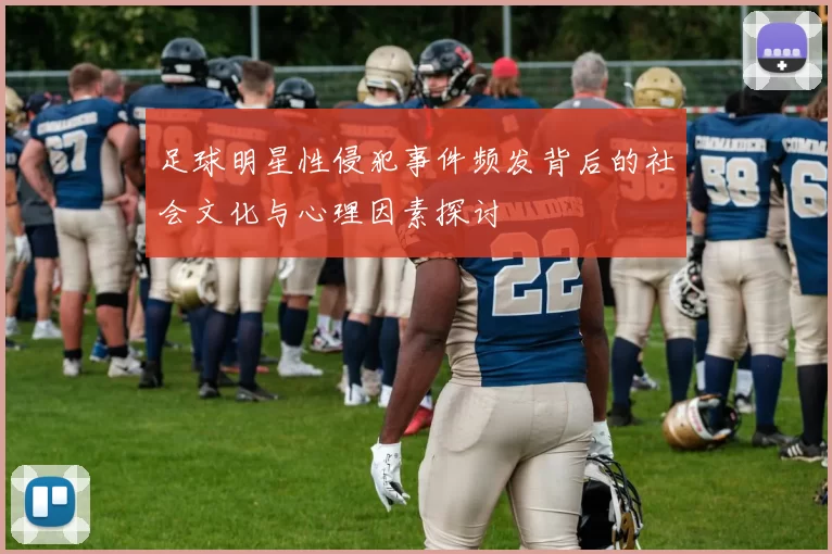 足球明星性侵犯事件频发背后的社会文化与心理因素探讨