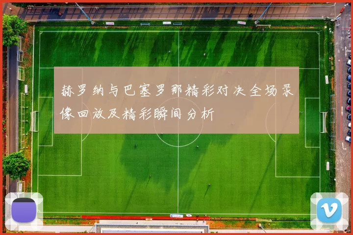 赫罗纳与巴塞罗那精彩对决全场录像回放及精彩瞬间分析