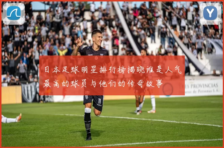 日本足球明星排行榜揭晓谁是人气最高的球员与他们的传奇故事