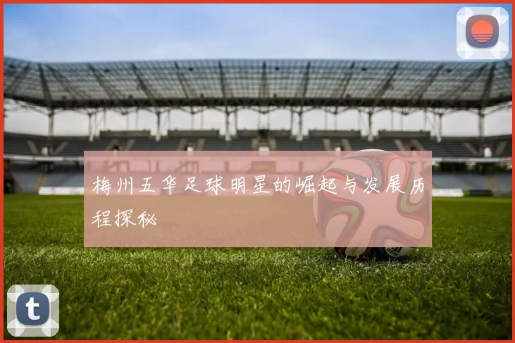 梅州五华足球明星的崛起与发展历程探秘