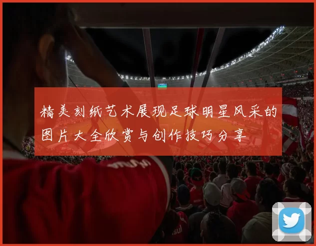 精美刻纸艺术展现足球明星风采的图片大全欣赏与创作技巧分享