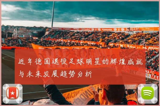 近年德国退役足球明星的辉煌成就与未来发展趋势分析