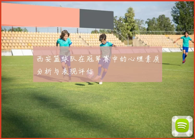 西安篮球队在冠军赛中的心理素质分析与表现评估