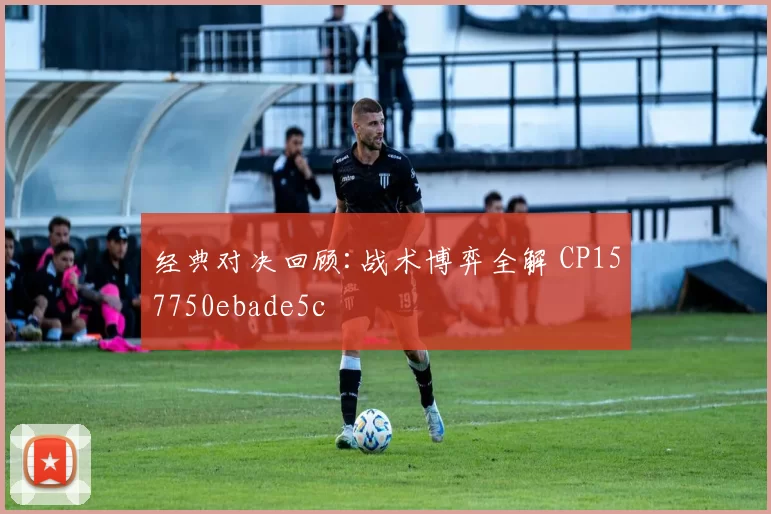 经典对决回顾:战术博弈全解 CP157750ebade5c