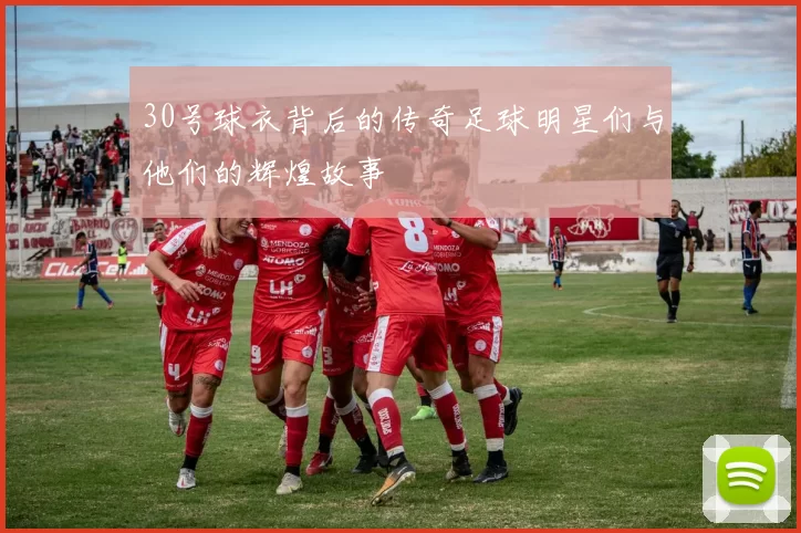 30号球衣背后的传奇足球明星们与他们的辉煌故事