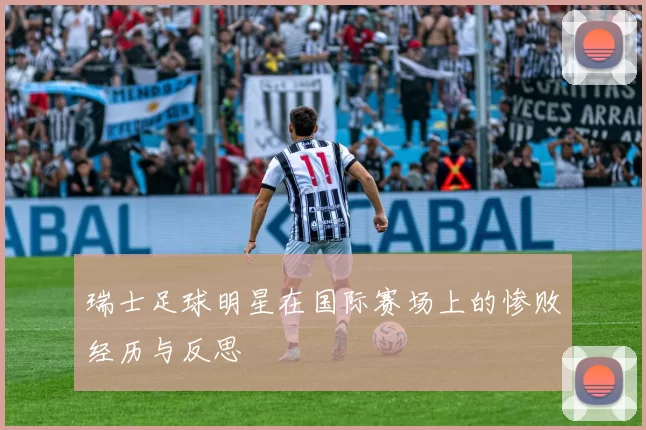 瑞士足球明星在国际赛场上的惨败经历与反思