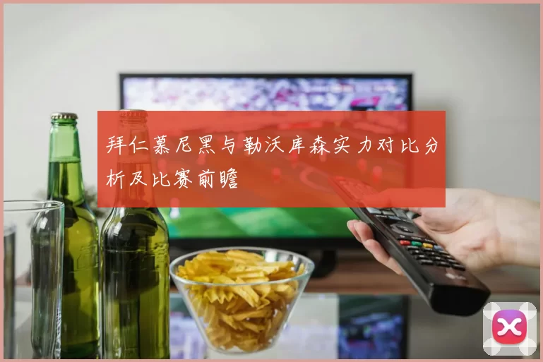 拜仁慕尼黑与勒沃库森实力对比分析及比赛前瞻