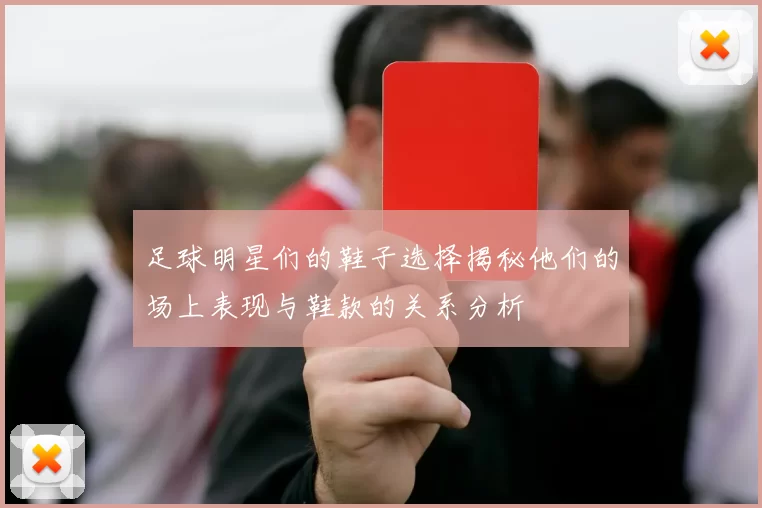 足球明星们的鞋子选择揭秘他们的场上表现与鞋款的关系分析