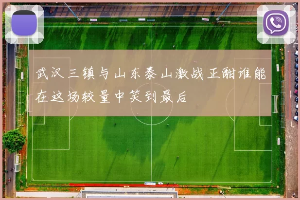 武汉三镇与山东泰山激战正酣谁能在这场较量中笑到最后