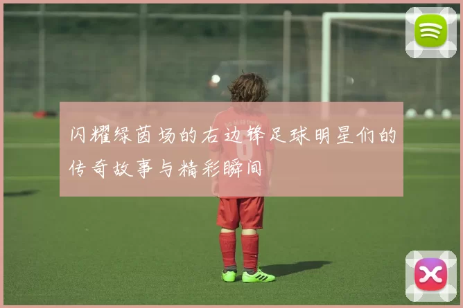 闪耀绿茵场的右边锋足球明星们的传奇故事与精彩瞬间