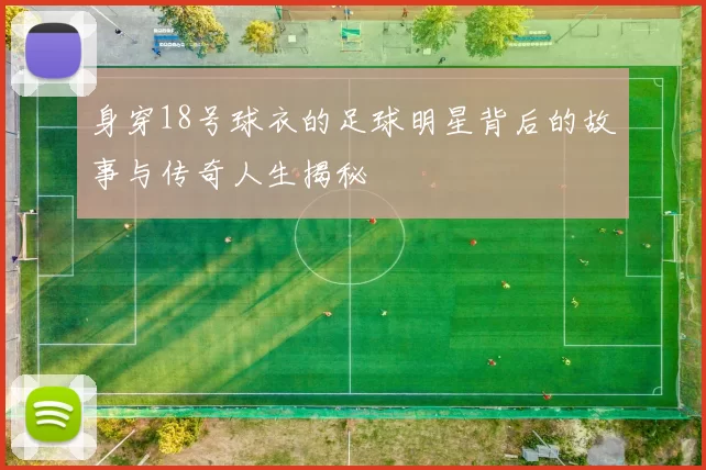 身穿18号球衣的足球明星背后的故事与传奇人生揭秘