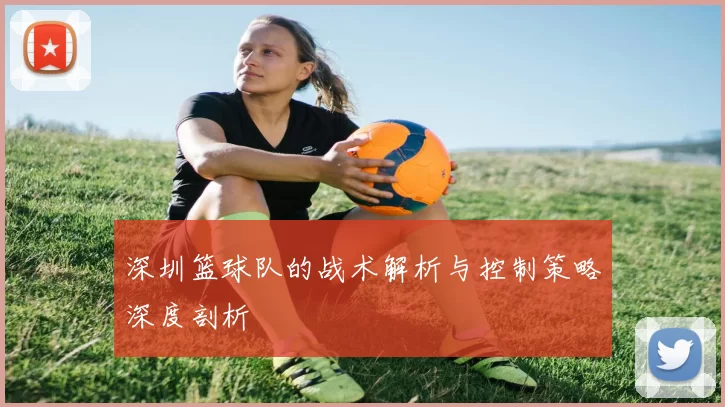 深圳篮球队的战术解析与控制策略深度剖析
