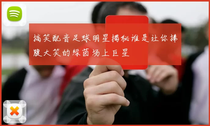 搞笑配音足球明星揭秘谁是让你捧腹大笑的绿茵场上巨星