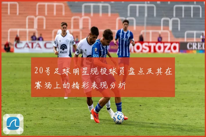 20号足球明星现役球员盘点及其在赛场上的精彩表现分析