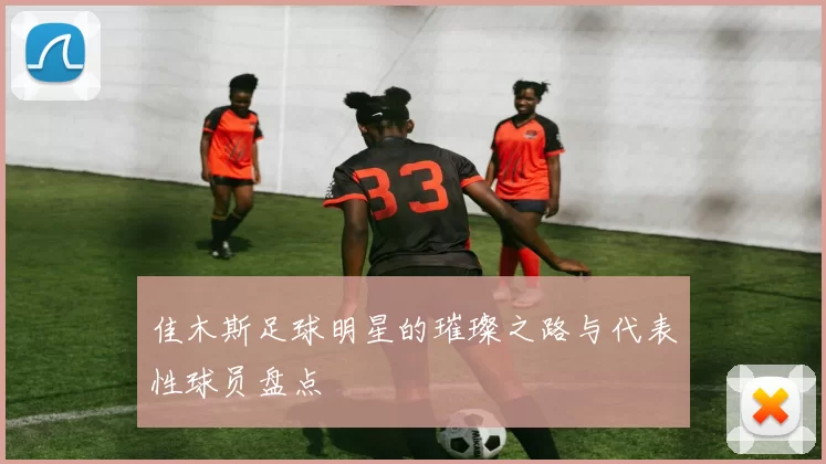 佳木斯足球明星的璀璨之路与代表性球员盘点