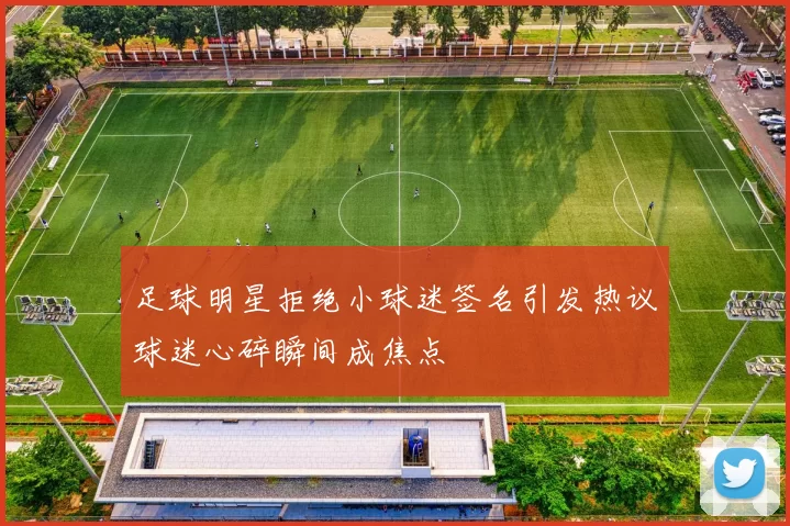 足球明星拒绝小球迷签名引发热议球迷心碎瞬间成焦点