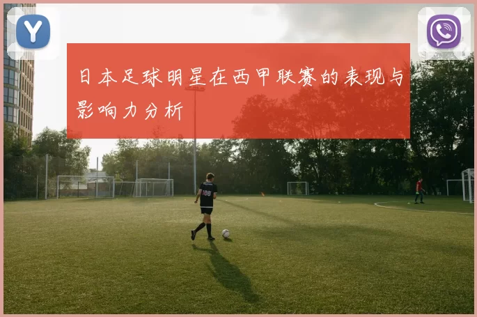日本足球明星在西甲联赛的表现与影响力分析