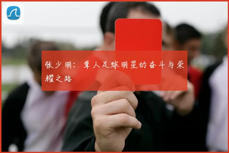 张少明：聋人足球明星的奋斗与荣耀之路