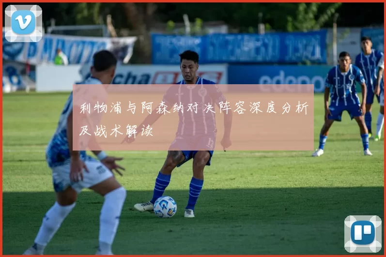 利物浦与阿森纳对决阵容深度分析及战术解读