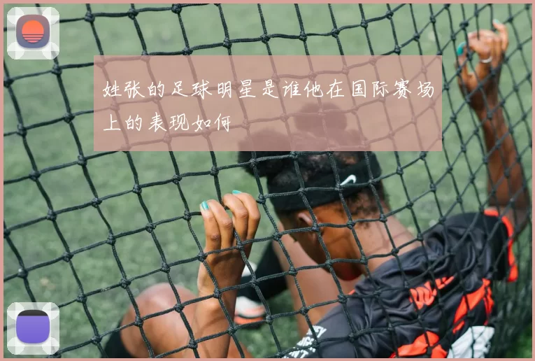 姓张的足球明星是谁他在国际赛场上的表现如何