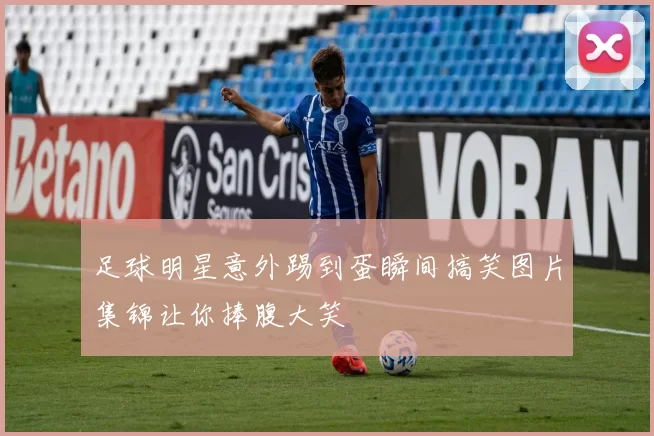 足球明星意外踢到蛋瞬间搞笑图片集锦让你捧腹大笑